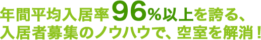 年間平均入居率96％以上を誇る、入居者のノウハウで、空室を解消！