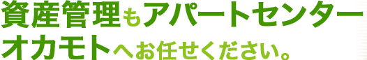 資産管理もアパートセンターオカモトへお任せ下さい