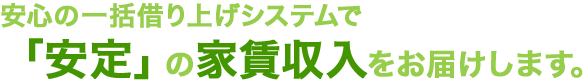 安心の一括管理スステムで「安定」の家賃収入をお届けします。