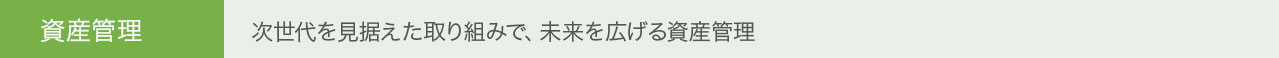 資産管理 次世代を見据えた取り組みで、未来を広げる資産管理